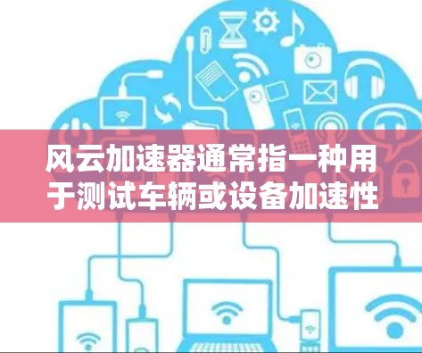 风云加速器通常指一种用于测试车辆或设备加速性能的加速测试设备。测速排行可能是指该设备如何测量车辆或设备在加速过程中的速度变化,或者用于测试其在不同速度下的表现。以下是关于风云加速器测速排行的一些信息 风云加速器通常指一种用于测试车辆或设备加速性能的加速测试设备。测速排行可能是指该设备如何测量车辆或设备在加速过程中的速度变化,或者用于测试其在不同速度下的表现。以下是关于风云加速器测速排行的一些信息