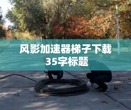 风影加速器梯子下载 35字标题