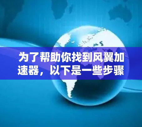 为了帮助你找到风翼加速器，以下是一些步骤和建议