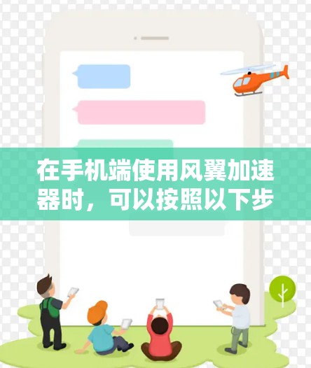 在手机端使用风翼加速器时,可以按照以下步骤进行 在手机端使用风翼加速器时,可以按照以下步骤进行