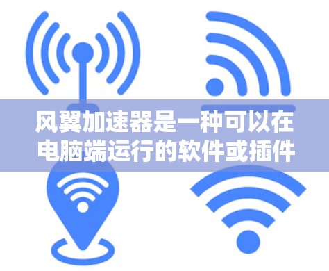 风翼加速器是一种可以在电脑端运行的软件或插件，通常用于加速某些操作，例如下载、加载插件、处理文件等。以下是一些常见的风翼加速器推荐，供你参考