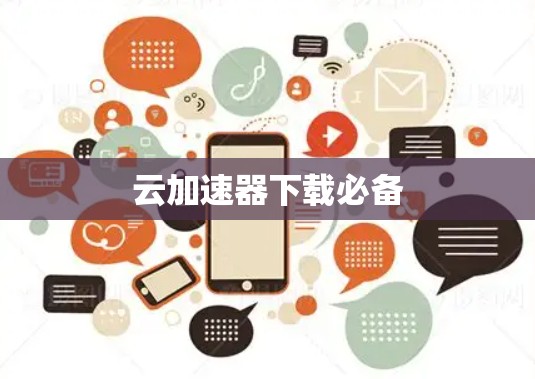 云加速器下载必备 云加速器下载必备