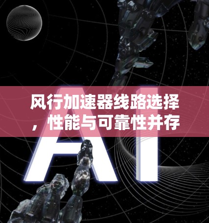 风行加速器线路选择，性能与可靠性并存