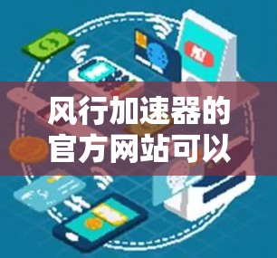 风行加速器的官方网站可以通过以下步骤找到 风行加速器的官方网站可以通过以下步骤找到