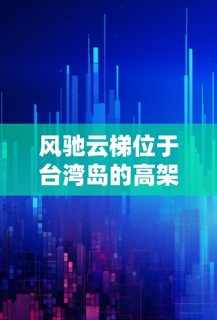 风驰云梯位于台湾岛的高架桥,连接北基和南基,是重要的交通桥梁。以下是对风驰云梯测速情况的详细分析 风驰云梯位于台湾岛的高架桥,连接北基和南基,是重要的交通桥梁。以下是对风驰云梯测速情况的详细分析