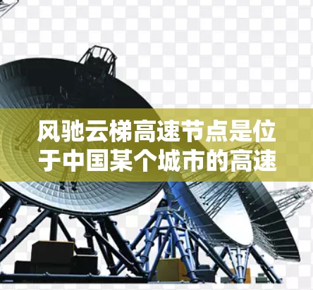 风驰云梯高速节点是位于中国某个城市的高速公路控制点,通常被称为风驰云梯,可能在交通管理、安全等方面具有重要作用。以下是关于该高速节点的详细信息 风驰云梯高速节点是位于中国某个城市的高速公路控制点,通常被称为风驰云梯,可能在交通管理、安全等方面具有重要作用。以下是关于该高速节点的详细信息