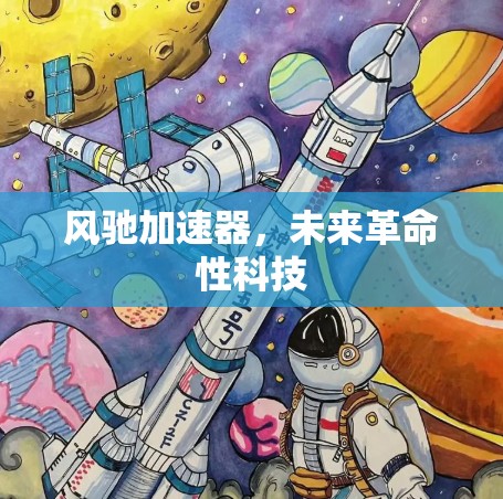 风驰加速器,未来革命性科技 风驰加速器,未来革命性科技
