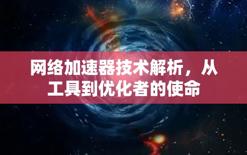 网络加速器技术解析,从工具到优化者的使命 网络加速器技术解析,从工具到优化者的使命