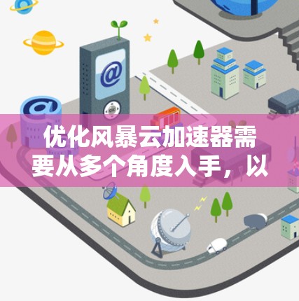 优化风暴云加速器需要从多个角度入手,以下是一个详细的优化步骤指南 优化风暴云加速器需要从多个角度入手,以下是一个详细的优化步骤指南