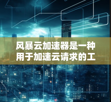 风暴云加速器是一种用于加速云请求的工具,通常用于提高在云环境下的应用性能。如果您需要将其在海外连接使用,以下是一些可能的步骤和考虑因素 风暴云加速器是一种用于加速云请求的工具,通常用于提高在云环境下的应用性能。如果您需要将其在海外连接使用,以下是一些可能的步骤和考虑因素