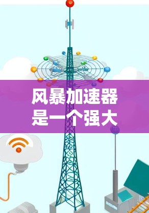 风暴加速器是一个强大的网络加速工具,旨在帮助用户高效利用互联网。以下是关于它的详细介绍 风暴加速器是一个强大的网络加速工具,旨在帮助用户高效利用互联网。以下是关于它的详细介绍