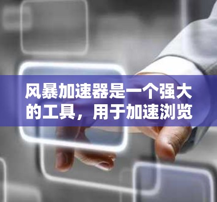 风暴加速器是一个强大的工具，用于加速浏览器、下载和社交媒体等在线资源的加载速度。以下是一些使用风暴加速器的教程和步骤，帮助你更好地使用它