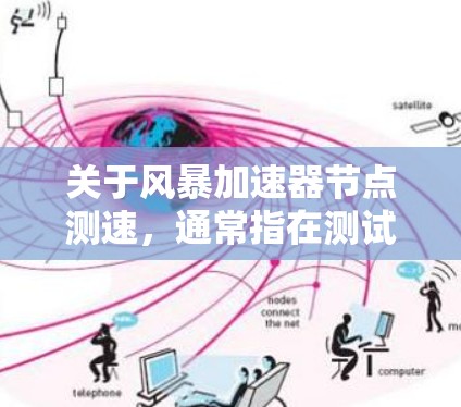 关于风暴加速器节点测速，通常指在测试或优化网络加速设备（如风暴加速器）时，测量其网络连接或数据传输的能力。以下是一些可能涉及的步骤和建议