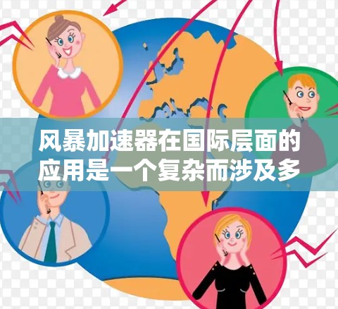 风暴加速器在国际层面的应用是一个复杂而涉及多方面的全球工程,涉及多个领域和因素的综合协调。以下是对其国际应用的详细分析 风暴加速器在国际层面的应用是一个复杂而涉及多方面的全球工程,涉及多个领域和因素的综合协调。以下是对其国际应用的详细分析