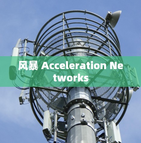 风暴 Acceleration Networks 风暴 Acceleration Networks