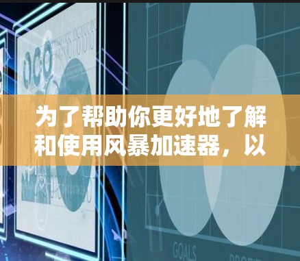 为了帮助你更好地了解和使用风暴加速器,以下是一步步的指南,结合了你的问题和可能的解决方案 为了帮助你更好地了解和使用风暴加速器,以下是一步步的指南,结合了你的问题和可能的解决方案