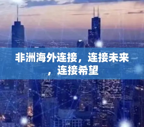 非洲海外连接,连接未来,连接希望 非洲海外连接,连接未来,连接希望