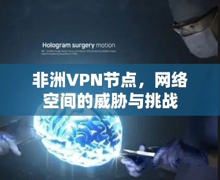 非洲VPN节点，网络空间的威胁与挑战