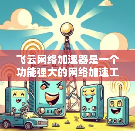 飞云网络加速器是一个功能强大的网络加速工具，提供多种优化选项以提升网络性能。以下是对飞云网络加速器的详细指南，帮助您合理使用该工具