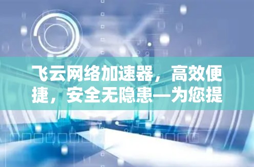 飞云网络加速器，高效便捷，安全无隐患—为您提升网络性能