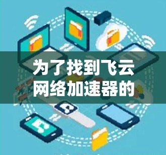 为了找到飞云网络加速器的官网，您可以按照以下步骤进行