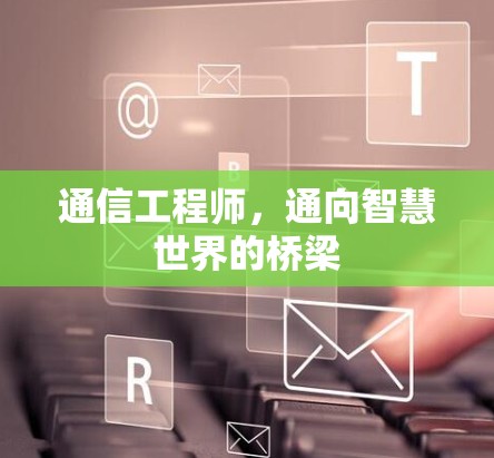 通信工程师，通向智慧世界的桥梁