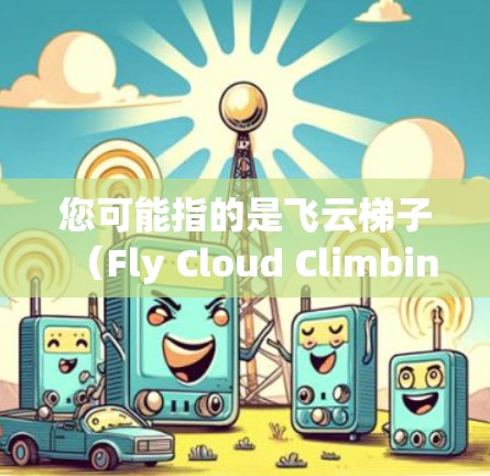 您可能指的是飞云梯子（Fly Cloud Climbing）在安卓设备上的应用。以下是一个详细的步骤指南，帮助您安装和使用飞云梯子在安卓设备上