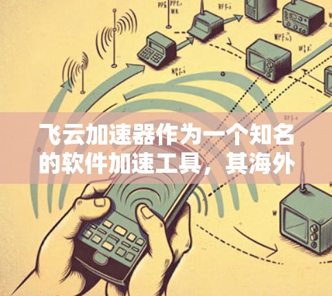 飞云加速器作为一个知名的软件加速工具，其海外节点在全球范围内提供服务。以下是对飞云加速器海外节点的详细分析