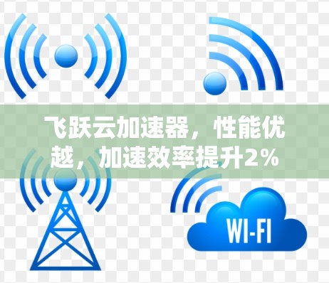 飞跃云加速器，性能优越，加速效率提升2%