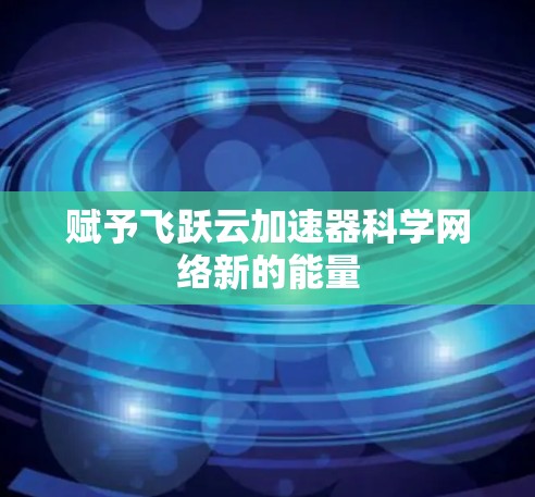 赋予飞跃云加速器科学网络新的能量