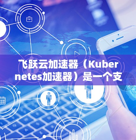 飞跃云加速器(Kubernetes加速器)是一个支持云资源加速的工具,主要用于提升云平台的性能。为了优化云加速器的性能和资源利用率,建议根据以下因素选择合适的节点类型 飞跃云加速器(Kubernetes加速器)是一个支持云资源加速的工具,主要用于提升云平台的性能。为了优化云加速器的性能和资源利用率,建议根据以下因素选择合适的节点类型