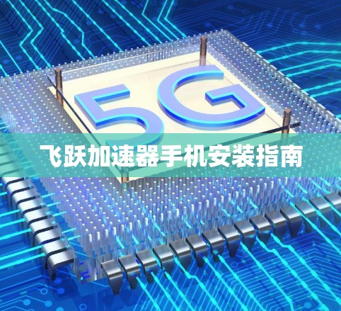 飞跃加速器手机安装指南 飞跃加速器手机安装指南