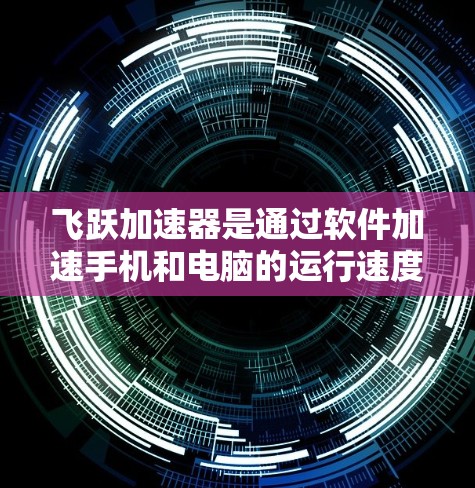 飞跃加速器是通过软件加速手机和电脑的运行速度的设备,主要用于提升用户体验。以下是一步步的使用方法 飞跃加速器是通过软件加速手机和电脑的运行速度的设备,主要用于提升用户体验。以下是一步步的使用方法