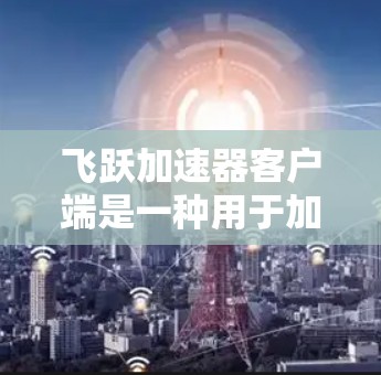 飞跃加速器客户端是一种用于加速网络连接的加速软件,通常适用于Wi-Fi和移动数据。以下是对该产品的详细介绍 飞跃加速器客户端是一种用于加速网络连接的加速软件,通常适用于Wi-Fi和移动数据。以下是对该产品的详细介绍