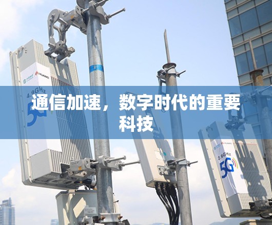 通信加速,数字时代的重要科技 通信加速,数字时代的重要科技