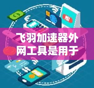 飞羽加速器外网工具是用于在WWW服务器上运行的加速器，帮助用户提高网页加载速度。以下是对该工具的分步指南
