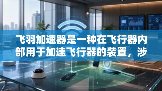 飞羽加速器是一种在飞行器内部用于加速飞行器的装置,涉及多个领域知识的综合运用。以下是对飞羽加速器的详细分析 飞羽加速器是一种在飞行器内部用于加速飞行器的装置,涉及多个领域知识的综合运用。以下是对飞羽加速器的详细分析