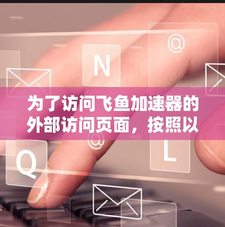 为了访问飞鱼加速器的外部访问页面，按照以下步骤操作