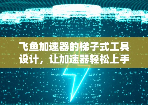 飞鱼加速器的梯子式工具设计，让加速器轻松上手