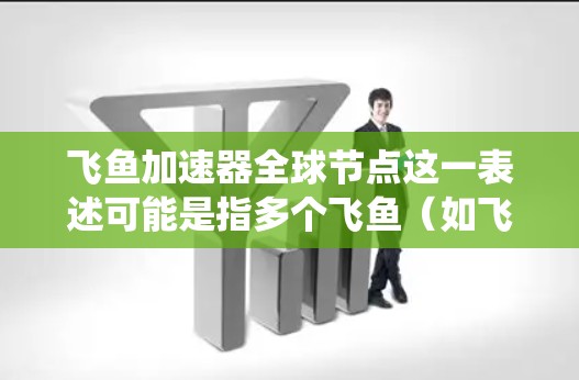 飞鱼加速器全球节点这一表述可能是指多个飞鱼（如飞鱼机器人或加速器设备）在全球范围内协同工作或作为加速器设备部署在多个全球节点上的系统。以下是一些可能的解释和相关信息