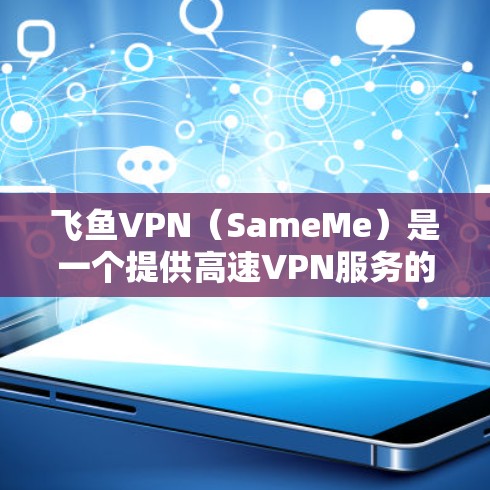 飞鱼VPN（SameMe）是一个提供高速VPN服务的平台，通常会带有一定的延迟，但通过加速服务可以进一步降低延迟，从而提供更流畅的游戏体验。以下是一些方法和建议，帮助您在飞鱼VPN上获得低延迟体验