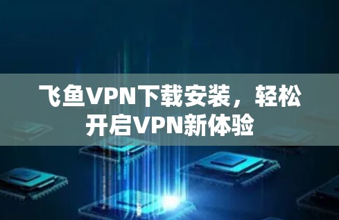 飞鱼VPN下载安装,轻松开启VPN新体验 飞鱼VPN下载安装,轻松开启VPN新体验