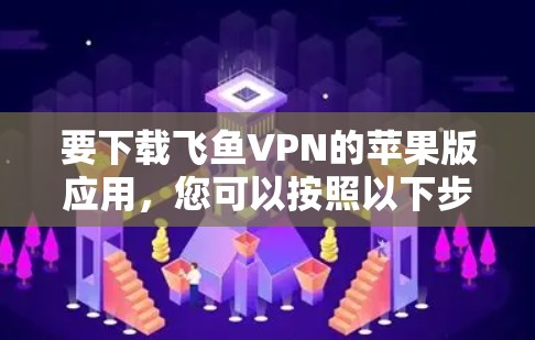 要下载飞鱼VPN的苹果版应用，您可以按照以下步骤操作