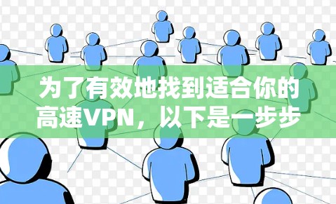 为了有效地找到适合你的高速VPN，以下是一步步的建议