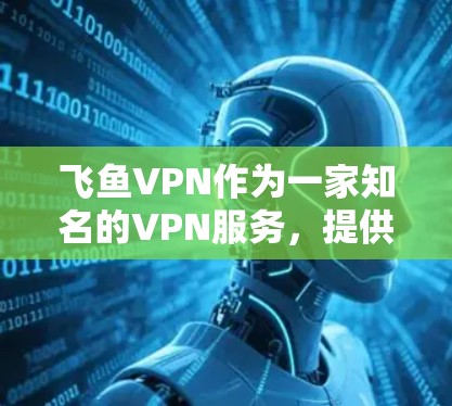 飞鱼VPN作为一家知名的VPN服务，提供了多种版本，包括官方版和第三方版。官方版通常是最新的，但价格较高。以下是找到飞鱼VPN最新官方下载版本的步骤