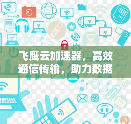 飞鹰云加速器，高效通信传输，助力数据网络