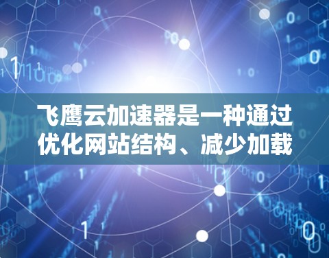 飞鹰云加速器是一种通过优化网站结构、减少加载时间以及提高性能的加速技术，适用于网页加载速度和网站响应时间的提升。以下是详细的步骤和建议