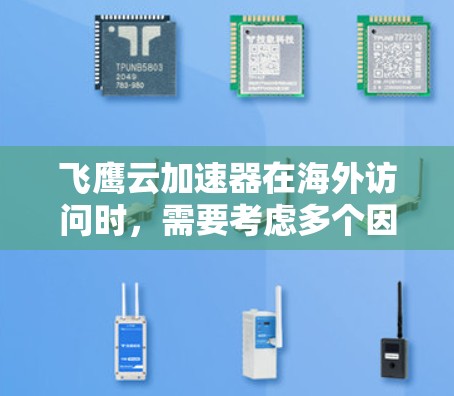 飞鹰云加速器在海外访问时，需要考虑多个因素，以下是一些关键点和建议
