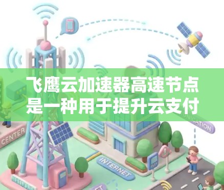 飞鹰云加速器高速节点是一种用于提升云支付效率的高级加速技术,通过加速云网络和数据处理,提升支付速度和用户体验。以下是对该概念的详细分析和总结 飞鹰云加速器高速节点是一种用于提升云支付效率的高级加速技术,通过加速云网络和数据处理,提升支付速度和用户体验。以下是对该概念的详细分析和总结