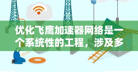 优化飞鹰加速器网络是一个系统性的工程,涉及多个关键环节。以下是一个优化方案的详细步骤 优化飞鹰加速器网络是一个系统性的工程,涉及多个关键环节。以下是一个优化方案的详细步骤